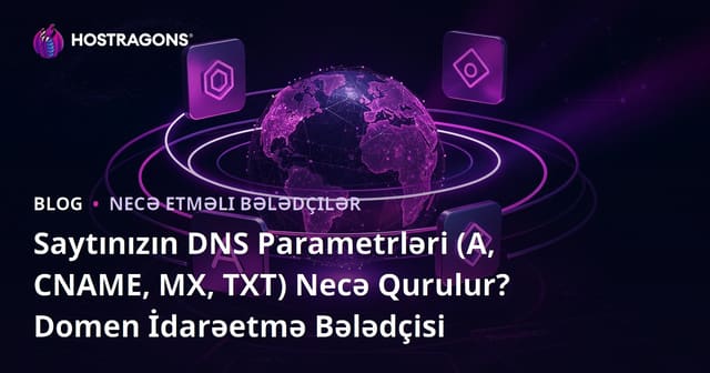 Saytınızın DNS Parametrləri (A, CNAME, MX, TXT) Necə Qurulur? Domen İdarəetmə Bələdçisi