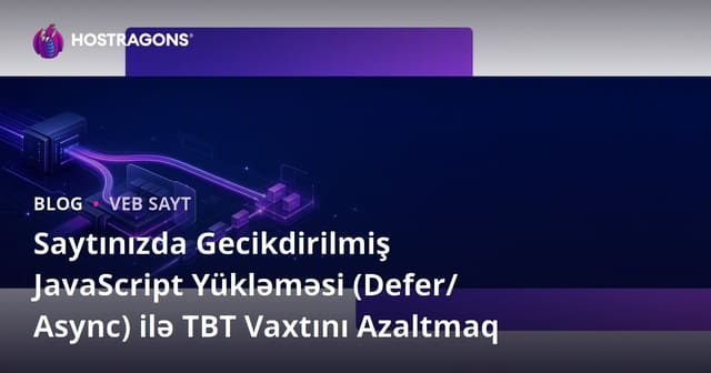 Saytınızda Gecikdirilmiş JavaScript Yükləməsi (Defer/Async) ilə TBT Vaxtını Azaltmaq