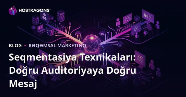 Seqmentasiya Texnikaları: Doğru Auditoriyaya Doğru Mesaj