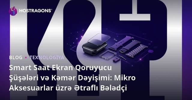 Smart Saat Ekran Qoruyucu Şüşələri və Kəmər Dəyişimi: Mikro Aksesuarlar üzrə Ətraflı Bələdçi