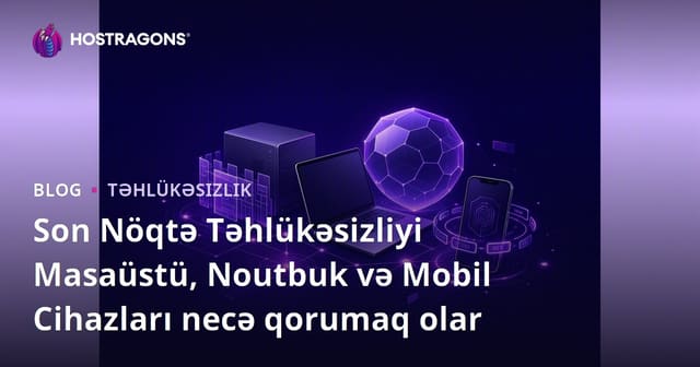 Uç Nokta Təhlükəsizliyi: Masaüstü, Dizüstü və Mobil Cihazları Qoruma Yolları