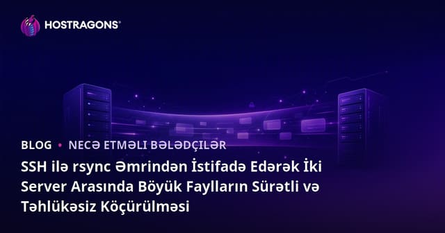 SSH ilə rsync Əmrindən İstifadə Edərək İki Server Arasında Böyük Faylların Sürətli və Təhlükəsiz Köçürülməsi