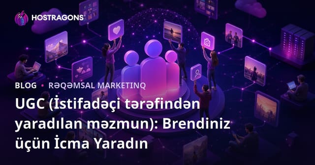 UGC (İstifadəçi Yaradılmış İçerik): Markanız üçün İctimaiyyət Yaratma