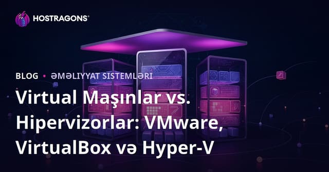 Virtual Maşınlar vs. Hipervizorlar: VMware, VirtualBox və Hyper-V