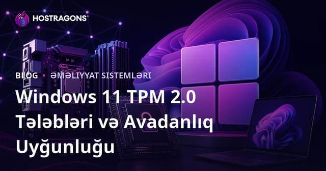 Windows 11 TPM 2.0 Tələbləri və Avadanlıq Uyğunluğu
