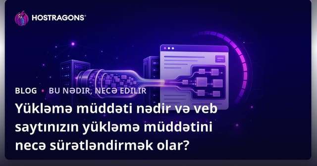 Yükləmə müddəti nədir və veb saytınızın yükləmə müddətini necə sürətləndirmək olar?