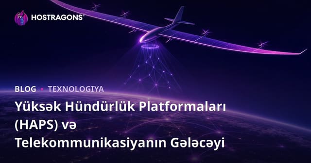 Yüksək Hündürlük Platformaları (HAPS) və Telekommunikasiyanın Gələcəyi