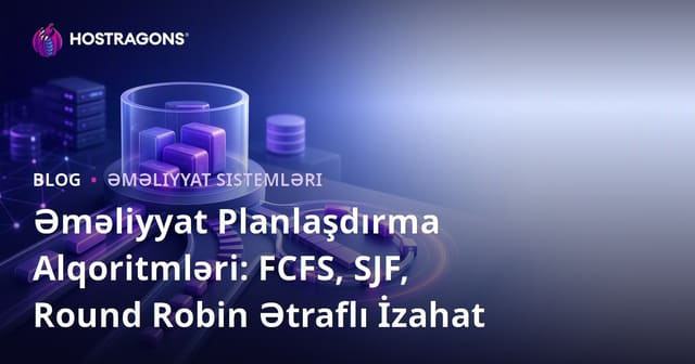 Əməliyyat Planlaşdırma Alqoritmləri: FCFS, SJF, Round Robin Ətraflı İzahat