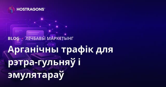 Арганічныя спосабы павелічэння трафіку для рэтра-гульнявых кансоляў і эмулятараў: беларускі SEO-гайд