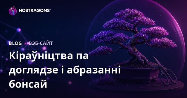 Візуальны блог па доглядзе і абразанні бонсай: як стварыць экспертную нішу