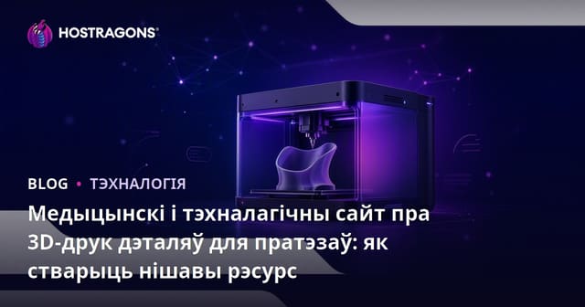 Медыцынскі і тэхналагічны сайт пра 3D-друк дэталяў для пратэзаў: як стварыць нішавы рэсурс