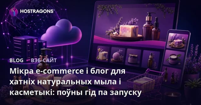 Мікра e-commerce і блог для хатніх натуральных мыла і касметыкі: поўны гід па запуску