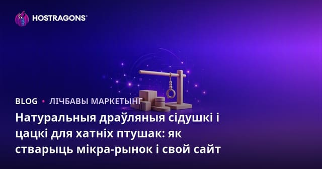 Натуральныя драўляныя сідушкі і цацкі для хатніх птушак: як стварыць мікра-рынок і свой сайт