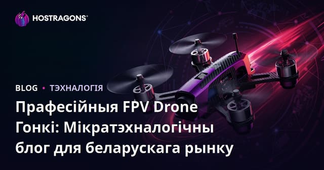 Прафесійныя FPV Drone Гонкі: Мікратэхналогічны блог для беларускага рынку