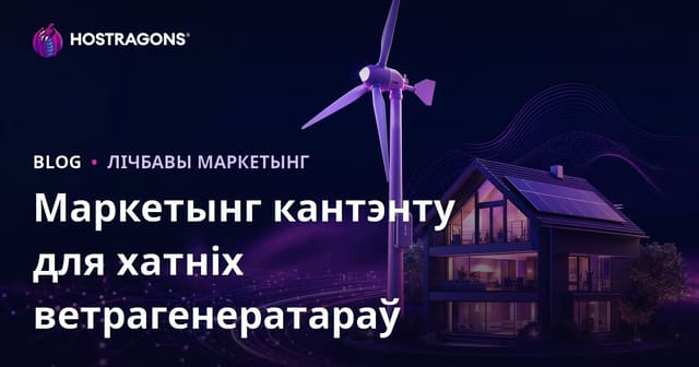 Тэхнічны кантэнт-маркетынг для хатніх ветраных турбін і аднаўляльнай энергіі: як заваёўваць давер і SEO