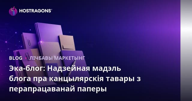 Эка-блог: Надзейная мадэль блога пра канцылярскія тавары з перапрацаванай паперы
