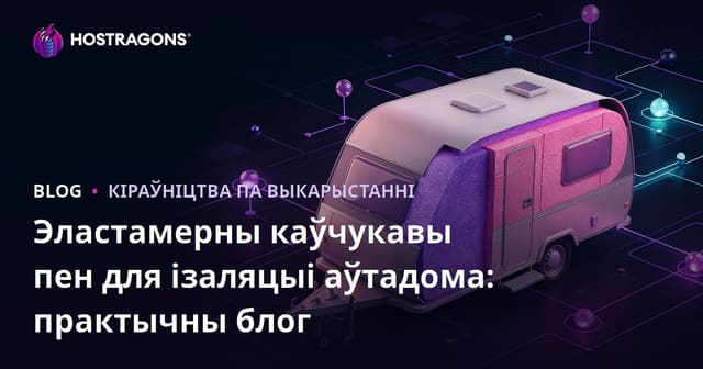 Эластамерны каўчукавы пен для ізаляцыі аўтадома: практычны блог