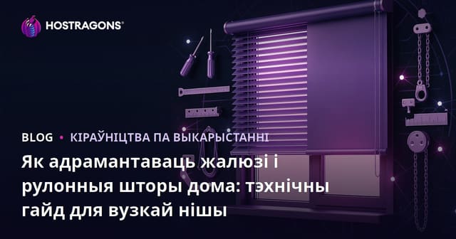 Як адрамантаваць жалюзі і рулонныя шторы дома: тэхнічны гайд для вузкай нішы