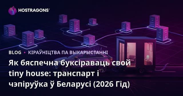 Як бяспечна буксіраваць свой tiny house: транспарт і чэпіруўка ў Беларусі (2026 Гід)