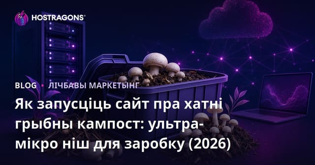 Як запусціць сайт пра хатні грыбны кампост: ультра-мікро ніш для заробку (2026)