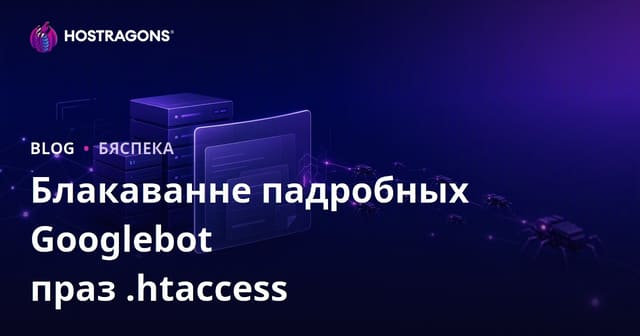 Як засекчы і заблакіраваць фальшывыя Googlebot з дапамогай .htaccess: бяспека і SEO для сайтаў