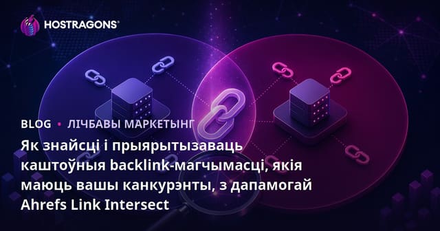 Як знайсці і прыярытызаваць каштоўныя backlink-магчымасці, якія маюць вашы канкурэнты, з дапамогай Ahrefs Link Intersect