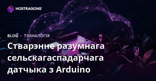 Як зрабіць свой разумны сельскагаспадарчы датчык на Arduino: Практычны DIY-гайд