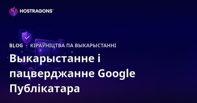 Як карыстацца Google Publisher Center і прайсці верыфікацыю сайта ў Беларусі