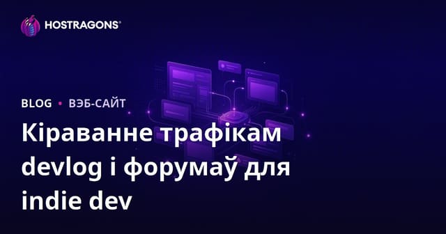 Як незалежным распрацоўшчыкам гульняў кіраваць трафікам devlog і форум-сайта: практычны гайд