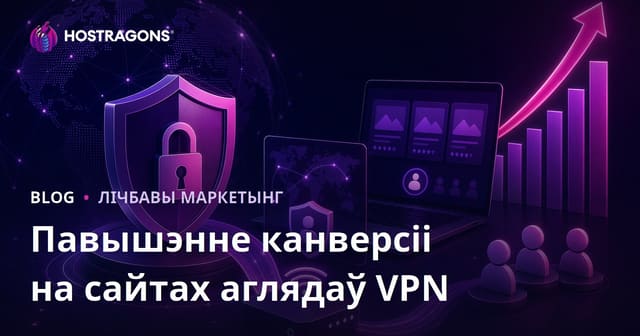 Як павысіць канверсію на сайтах аглядаў VPN і кібербяспекі: практычны гайд для беларускіх праектаў