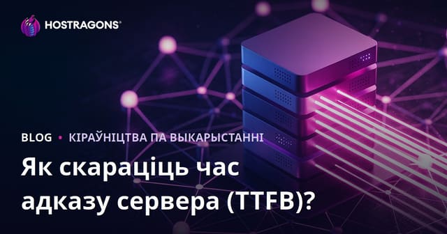 Як паменшыць час водгуку сервера (TTFB)? Фактары, якія на гэта ўплываюць