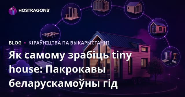 Як самому зрабіць tiny house: Пакрокавы беларускамоўны гід
