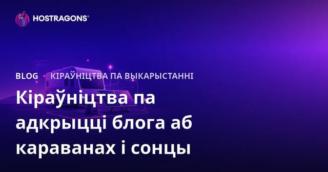 Кіраўніцтва па запуску нішавага блога пра жыццё ў доме на колах і off-grid сістэмы сонечнай энергіі