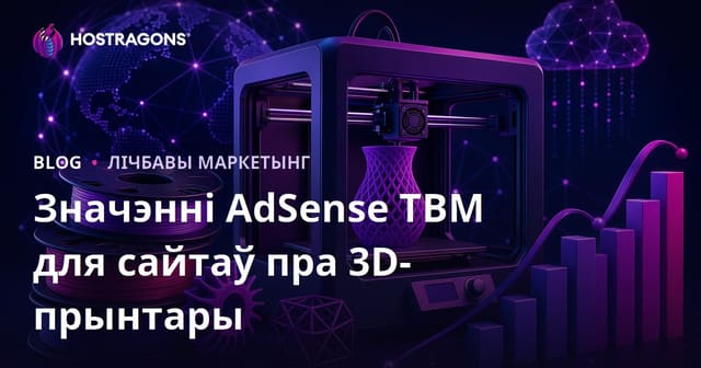 AdSense TBM для 3D-прынтэр і філамент-аглядаў: як зарабляць на беларускіх і англамоўных сайтах у 2026 годзе