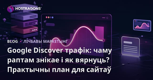 Google Discover трафік: чаму раптам знікае і як вярнуць? Практычны план для сайтаў