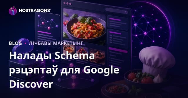 Google Discover для кухарскіх мікра-сайтаў: Schema, SEO і тэхнічныя налады для рэцэптаў