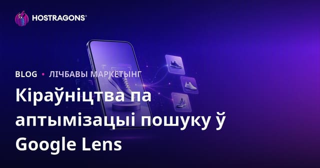 Google Lens для інтэрнэт-крам: як падрыхтаваць фота тавараў для візуальнага пошуку