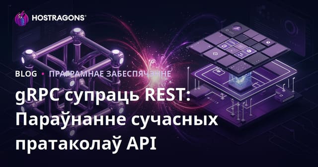 gRPC vs REST: параўнанне сучасных API-пратаколаў для распрацоўшчыкаў