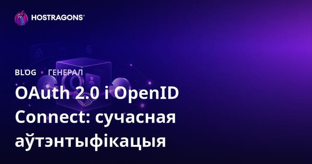 OAuth 2.0 і OpenID Connect: сучасная аўтэнтыфікацыя