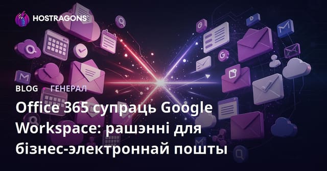 Office 365 супраць Google Workspace: рашэнні для бізнес-электроннай пошты