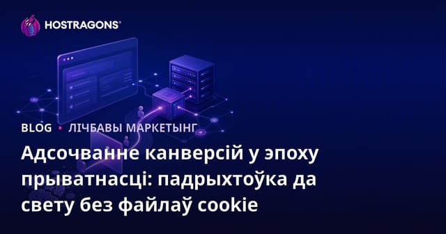 Адсочванне канверсій у эпоху прыватнасці: падрыхтоўка да свету без файлаў cookie