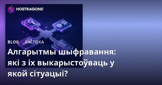 Алгарытмы шыфравання: які з іх выкарыстоўваць у якой сітуацыі?