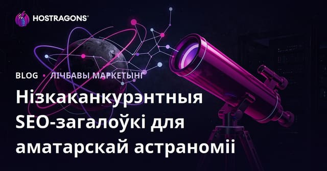 Аматарная астранамія: як выбіраць тэлекоп і знаходзіць SEO-запыты з нізкай канкурэнцыяй
