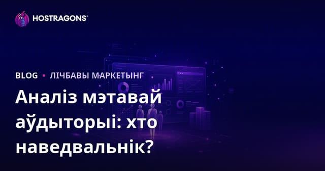 Аналіз мэтавай аўдыторыі: хто наведвае ваш сайт і чаго ён хоча?