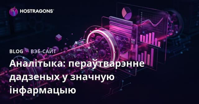 Аналітыка: пераўтварэнне дадзеных у значную інфармацыю