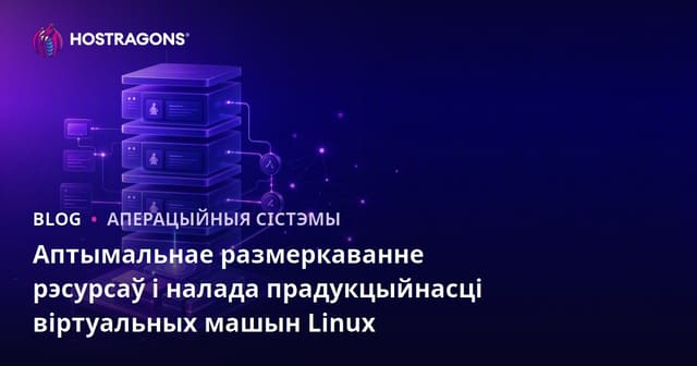 Аптымальнае размеркаванне рэсурсаў і налада прадукцыйнасці віртуальных машын Linux