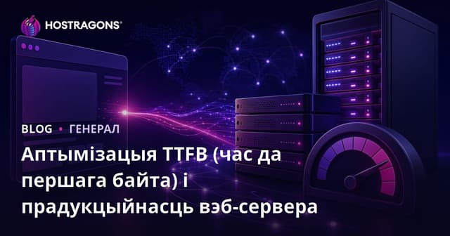 Аптымізацыя TTFB (час да першага байта) і прадукцыйнасць вэб-сервера