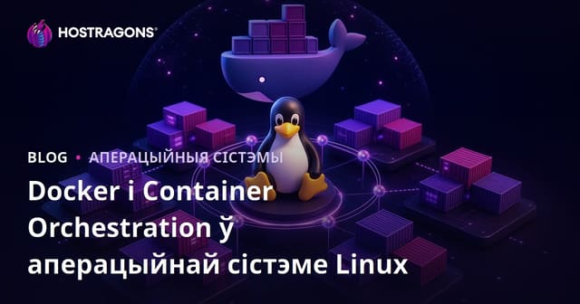 Docker і Container Orchestration ў аперацыйнай сістэме Linux