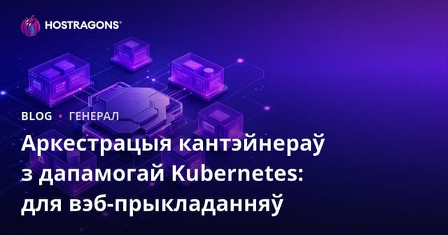 Аркестрацыя кантэйнераў з дапамогай Kubernetes: для вэб-прыкладанняў