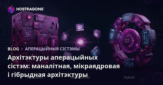 Архітэктуры аперацыйных сістэм: маналітная, мікраядровая і гібрыдная архітэктуры